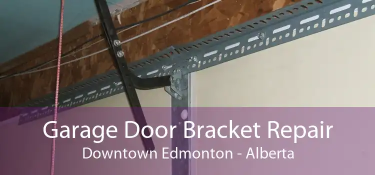 Garage Door Bracket Repair Downtown Edmonton - Alberta